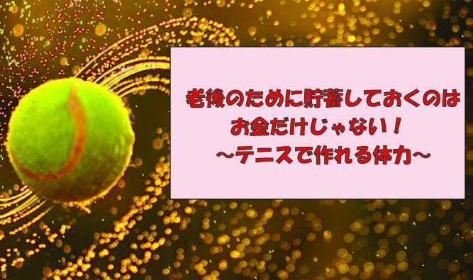 老後のために貯蓄しておくのはお金だけじゃない！ ～テニスで作れる体力～